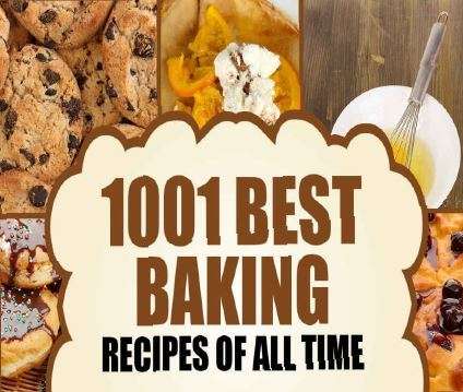 1001 Best Baking Recipes of All Time - Desserts, Bread, Cakes, Chocolate, Cookies, Muffins, Pastry