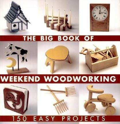 THE BIG BOOK OF WEEKEND WOODWORKING - 150 EASY PROJECTS!