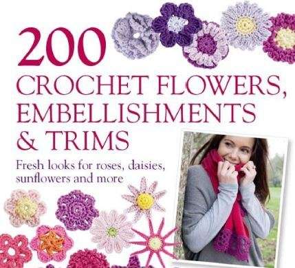 200 CROCHET FLOWERS, EMBELLISHMENTS AND TRIMS - Fresh looks for roses, daisies, sunflowers and more!
