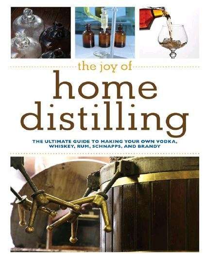 THE JOY OF HOME DISTILLING - The Ultimate Guide to Making Vodka, Whiskey, Rum, Brandy, Moonshine ...