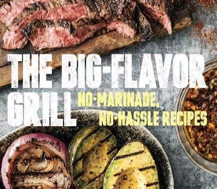 The Big-Flavor Grill: No-Marinade, No-Hassle Recipes - Steaks, Chicken, Ribs, Chops, Veg, Fish