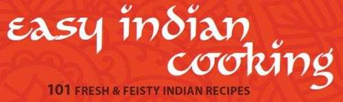 EASY INDIAN COOKING - 101 fresh and feisty Indian recipes