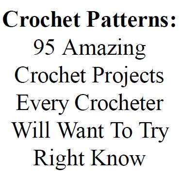 Crochet Patterns: 95 Amazing Crochet Projects Every Crocheter Will Want To Try Right now