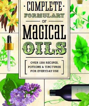 Complete Formulary of Magical Oils: Over 1200 Recipes, Potions & Tinctures for Everyday Use