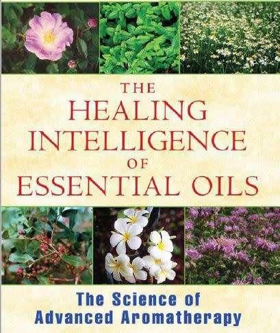 The Healing Intelligence of Essential Oils: The Science of Advanced Aromatherapy