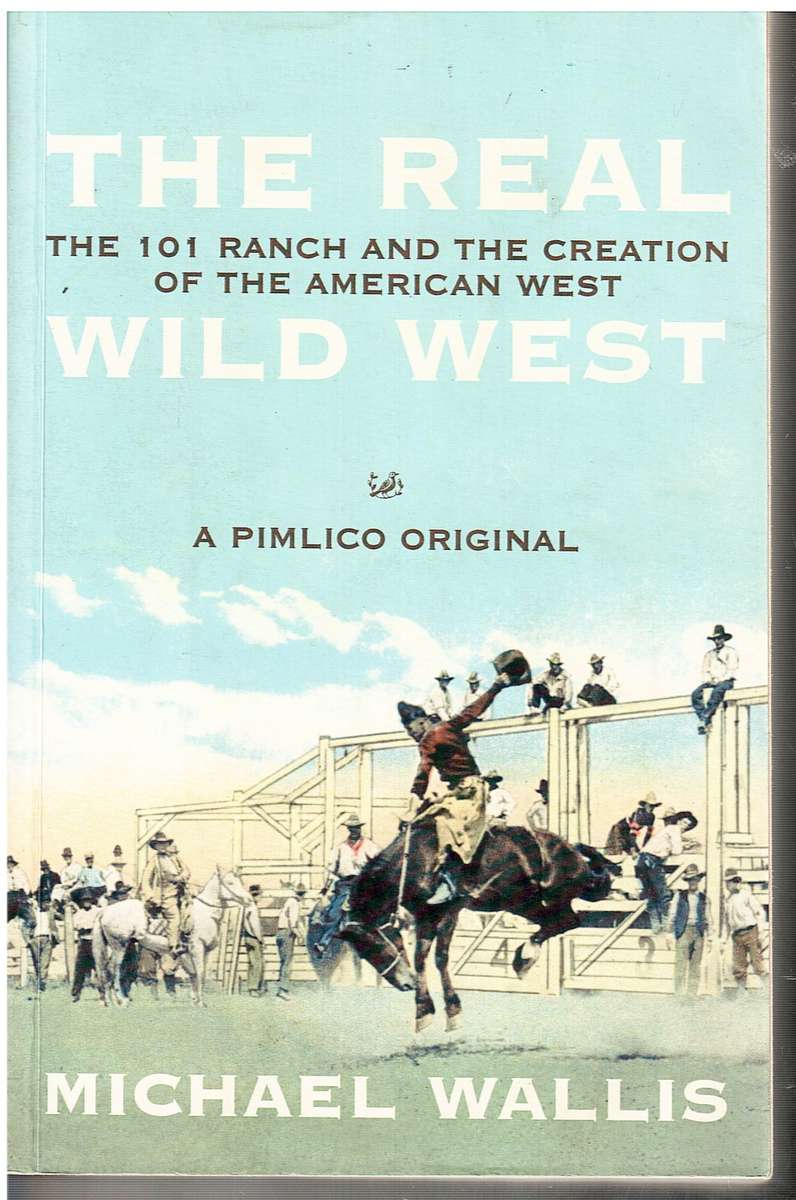 The Real Wild West: The 101 Ranch and the Creation of the American West - Michael Walllis