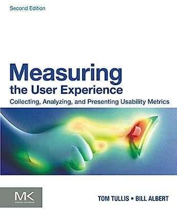 Measuring the User Experience Collecting, Analyzing, and Presenting Usability Metrics softcopy