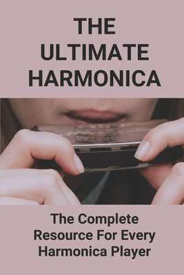 The Ultimate Harmonica: The Complete Resource For Every Harmonica Player: Paperback