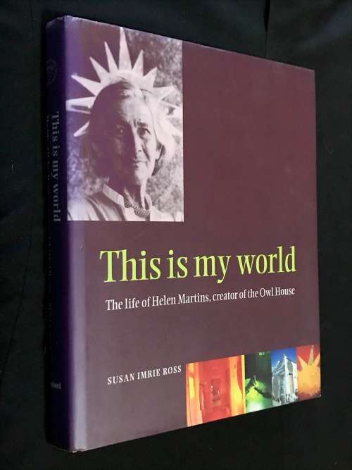 THIS IS MY WORLD THE LIFE OF HELEN MARTINS, CREATOR OF THE OWL HOUSE BY SUSAN IMRIE ROSS