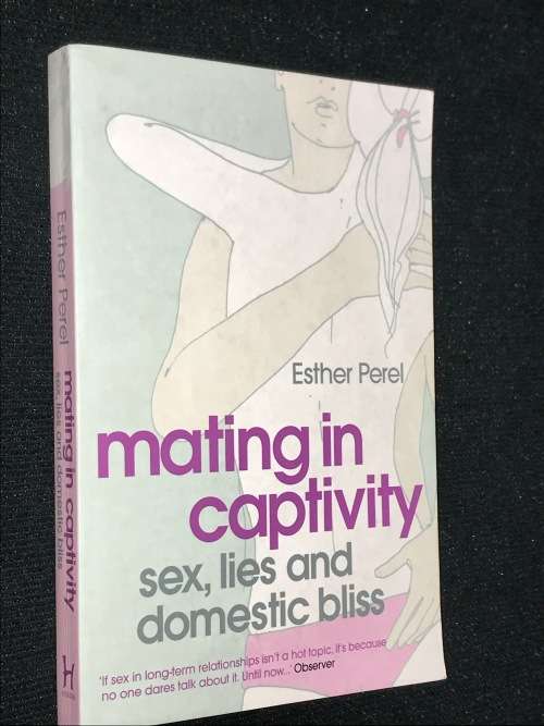 MATING IN CAPTIVITY SEX LIES AND DOMESTIC BLISS BY ESTHER PEREL