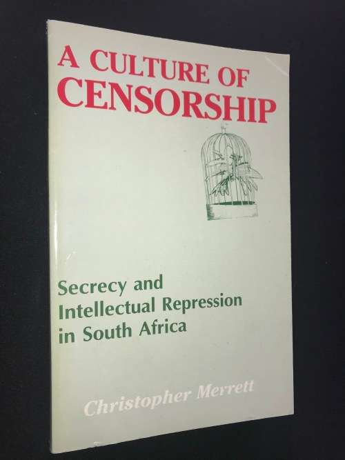 A CULTURE OF CENSORSHIP SECRECY AND INTELLECTUAL REPRESSION IN SOUTH AFRICA BY CHRISTOPHER MERRETT