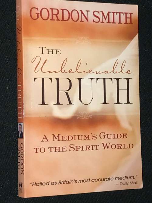 THE UNBELIEVABLE TRUTH A MEDIUM'S GUIDE TO THE SPIRIT WORLD BY GORDON SMITH