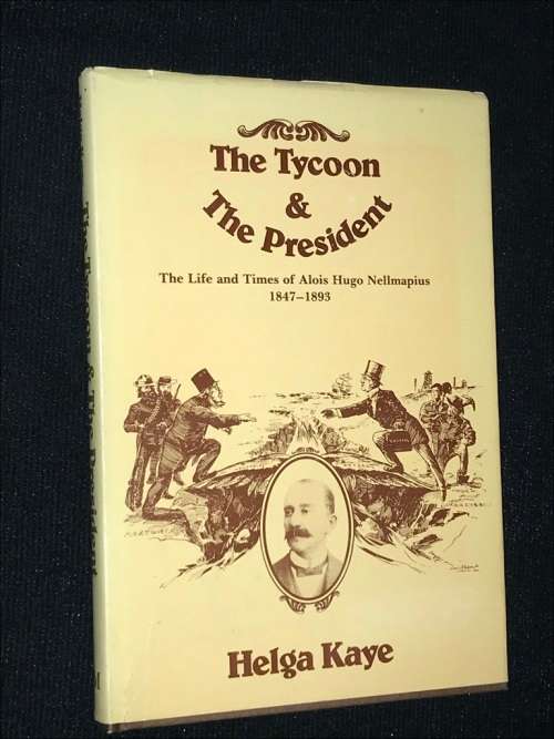 THE TYCOON AND THE PRESIDENT THE LIFE AND TIMES OF ALOIS HUGO NELLMAPIUS 1847 - 1893