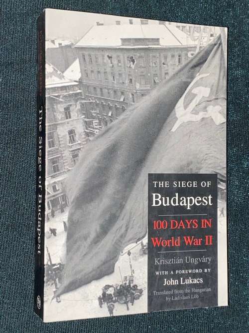 THE SIEGE OF BUDAPEST 100 DAYS IN WORLD WAR II BY KRISTIAN UNGVARY