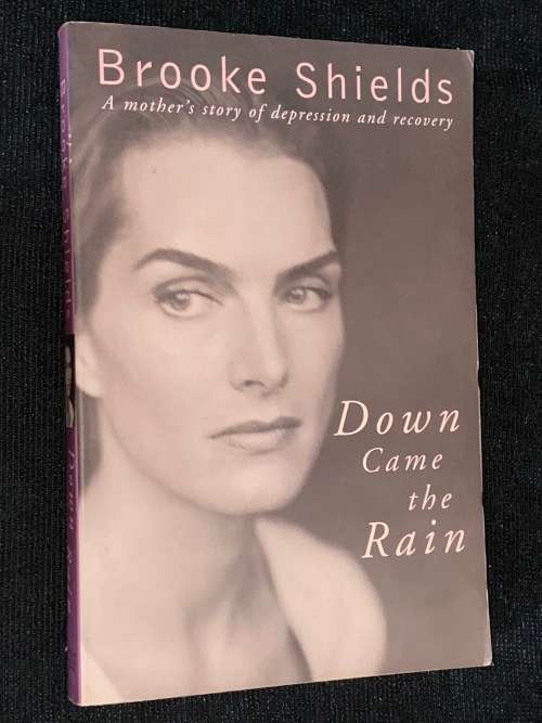 DOWN CAME THE RAIN  BY BROOKE SHIELDS A MOTHER`S STORY OF DEPRESSION AND RECOVERY