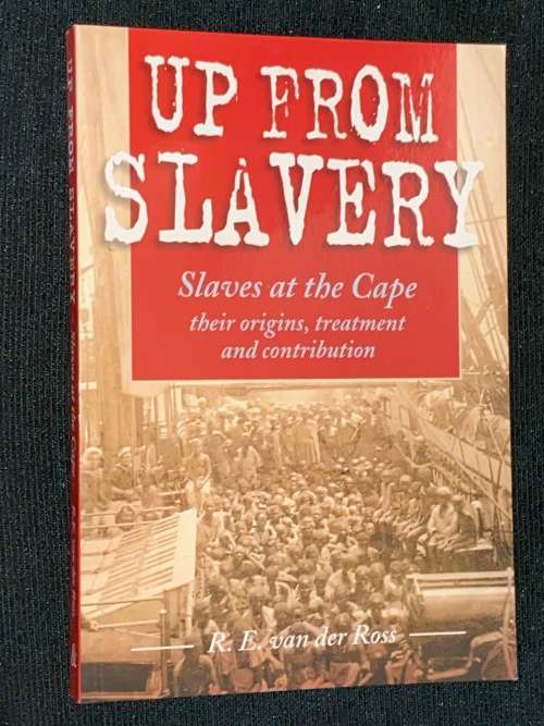 UP FROM SLAVERY SLAVES AT THE CAPE THEIR ORIGINS, TREATMENT AND CONTRIBUTION BY R.E. VAN DER ROSS