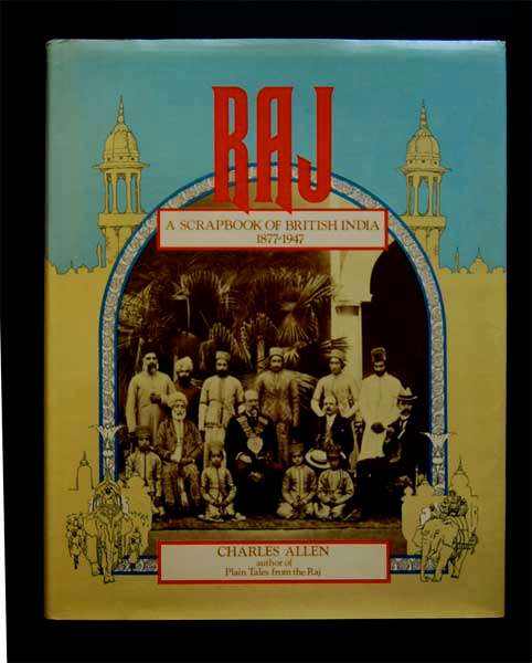 RAJ - A SCRAPBOOK OF BRITISH INDIA 1877-1947 BY CHARLES ALLEN