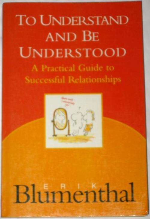 TO UNDERSTAND AND BE UNDERSTOOD: PRACTICAL GUIDE TO SUCCESSFUL RELATIONSHIPS - ERIK BLUMENTHAL