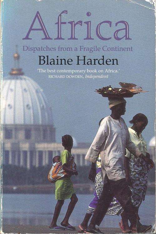 AFRICA: DISPATCHES FROM A FRAGILE CONTINENT - BLAINE HARDEN