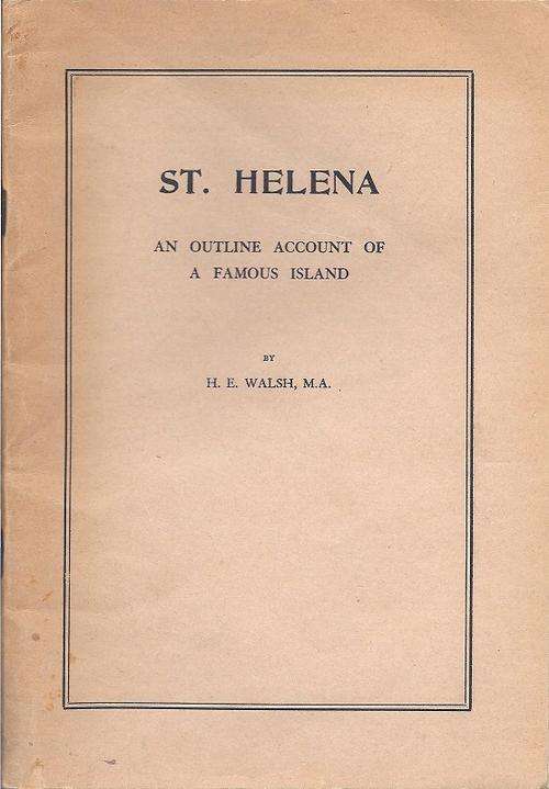 ST. HELENA: AN OUTLINE ACCOUNT OF A FAMOUS ISLAND - H. E. WALSH
