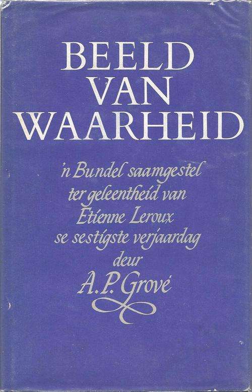 BEELD VAN WAARHEID: `N BUNDEL SAAMGESTEL TER GELEENTHEID VAN ETIENNE LEROUX SE SESTIGSTE VERJAARDAG