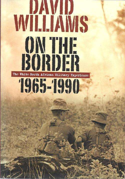ON THE BORDER: THE WHITE SOUTH AFRICAN MILITARY EXPERIENCE 1965-1990 - DAVID WILLIAMS