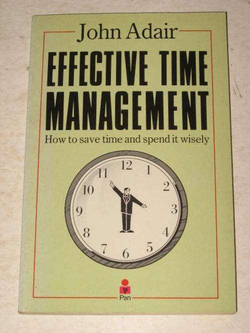 EFFECTIVE TIME MANAGEMENT: HOW TO SAVE TIME AND SPEND IT WISELY - JOHN ADAIR