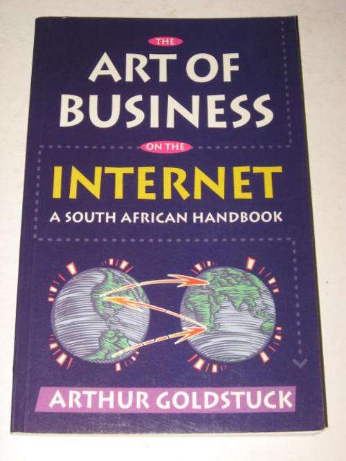 THE ART OF BUSINESS ON THE INTERNET: A SOUTH AFRICAN HANDBOOK BY ARTHUR GOLDSTUCK
