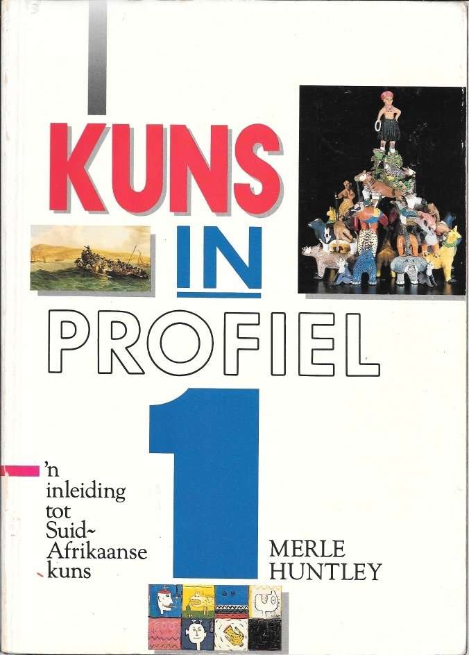 KUNS IN PROFIEL 1 'n Inleiding tot Suid-Afrikaanse Kuns deur Merle Huntley.