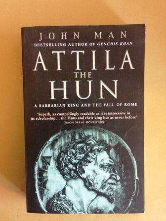 Attila the Hun - A Barbarian King and the Fall of Rome, John Man