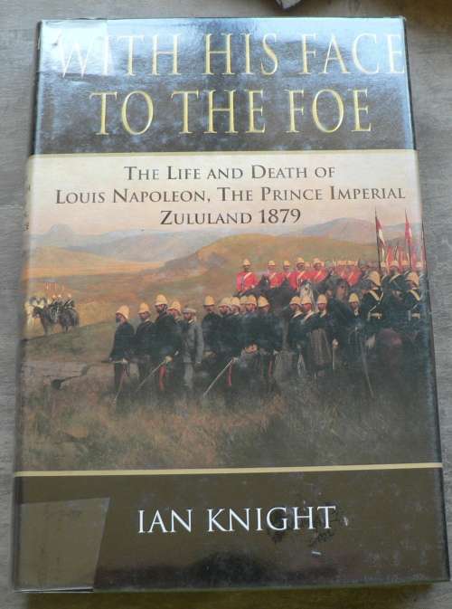 With his face to the foe by Ian Knight(Anglo-Zulu War/death of the Prince Imperial)