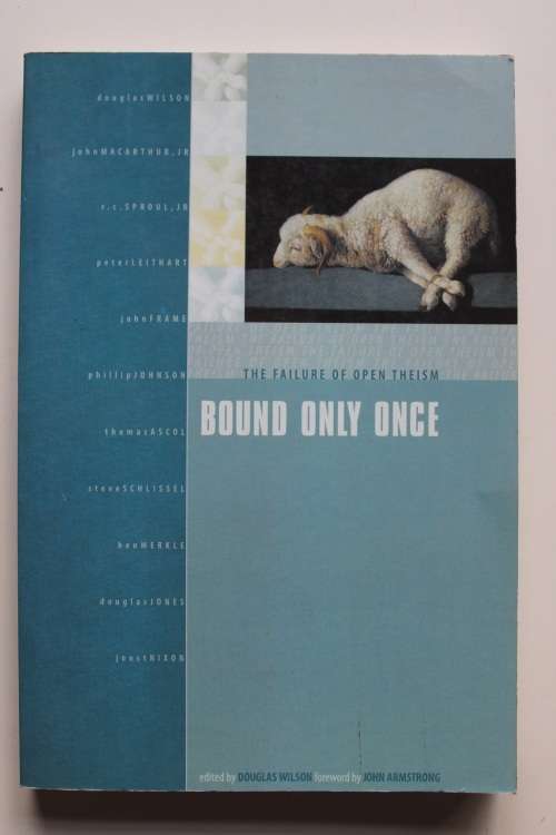 Bound Only Once: The Failure of Open Theism - Wilson
