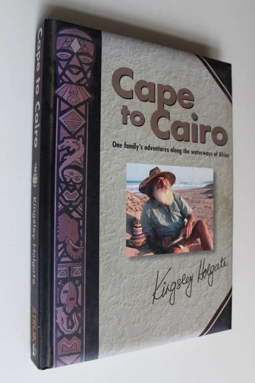 Kingsley Holgate. CAPE TO CAIRO. One family`s adventure along the waterways of Africa