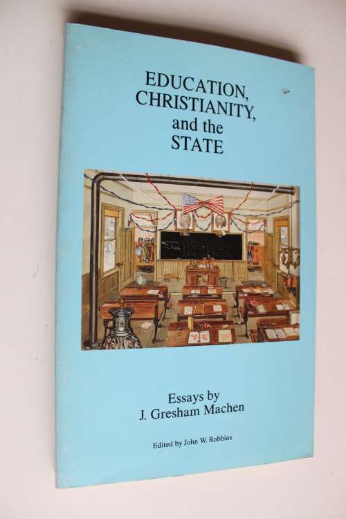 Education, Christianity and the State - Essays by Gresham Machen