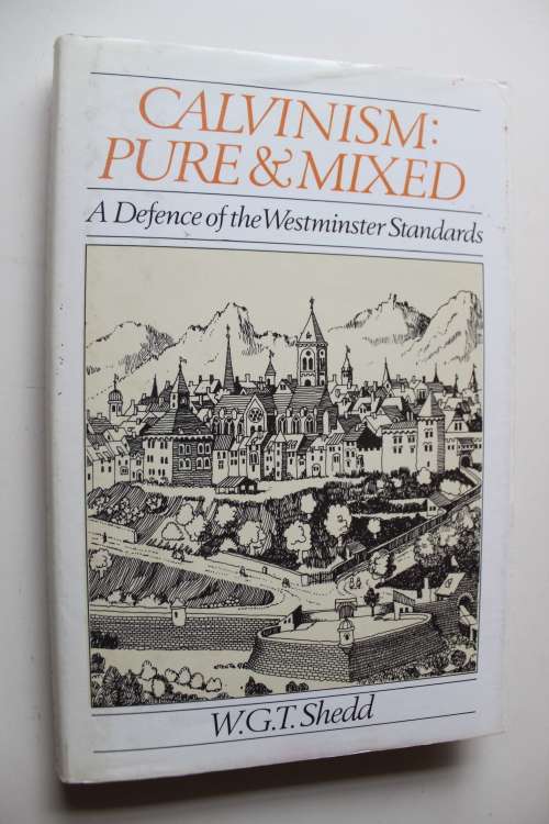 Calvinism pure & mixed - A Defence of the Westminster Standards - Shedd