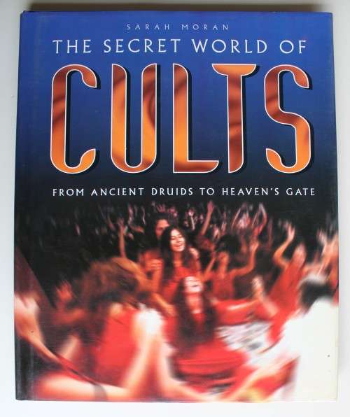 THE SECRET WORLD OF CULTS - FROM ANCIENT DRUIDS TO HEAVEN'S GATE - SARAH MORAN