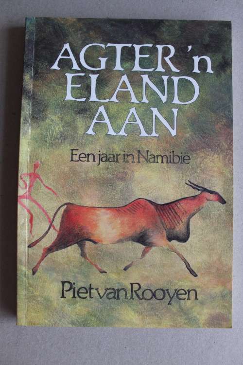 Agter `n Eland Aan -- Een Jaar in Namibie -- Piet van Rooyen