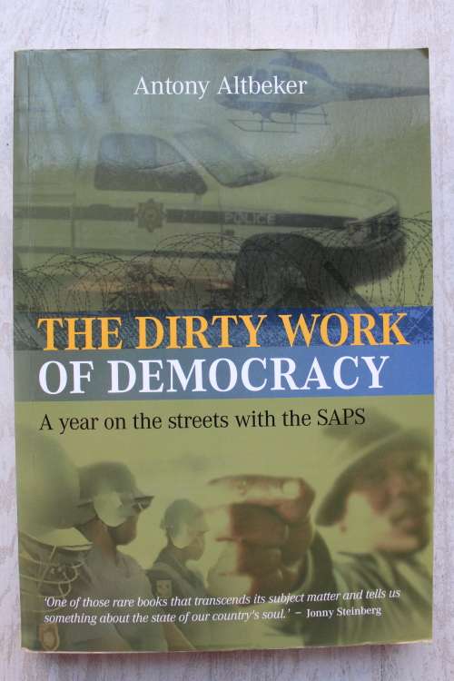 The Dirty Work of Democracy: A year on the streets with the SAPS - Antony Altbeker