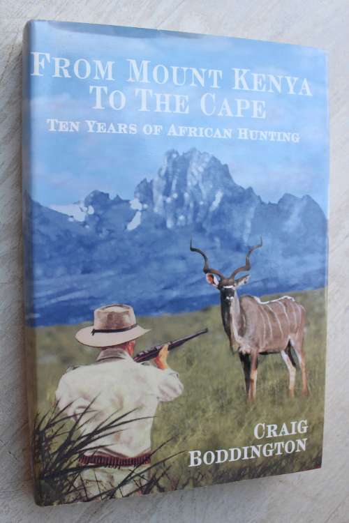 From Mount Kenya to the Cape - Ten years of African hunting -  C Boddington