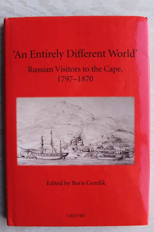 An Entirely Different World - Russian Visitors to the Cape 1797-1870 (VRS Second Series No. 46)