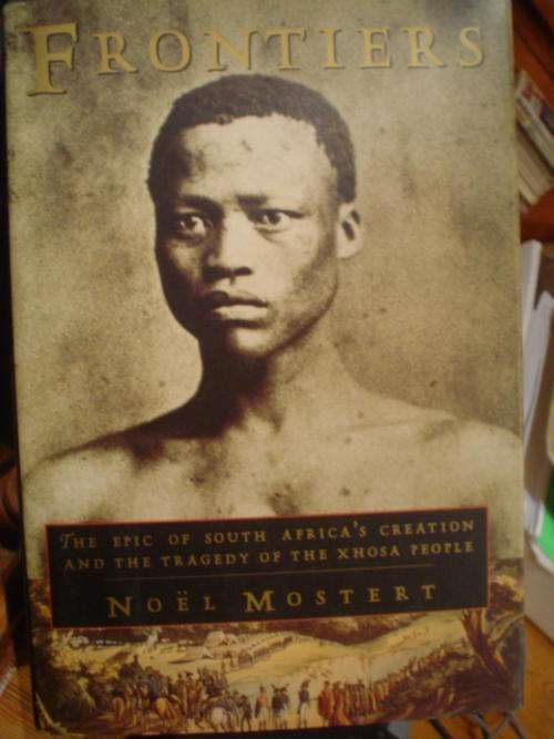 FRONTIERS: The epic of South Africa,s creation and the tragedy of the Xhosa people - Mostert