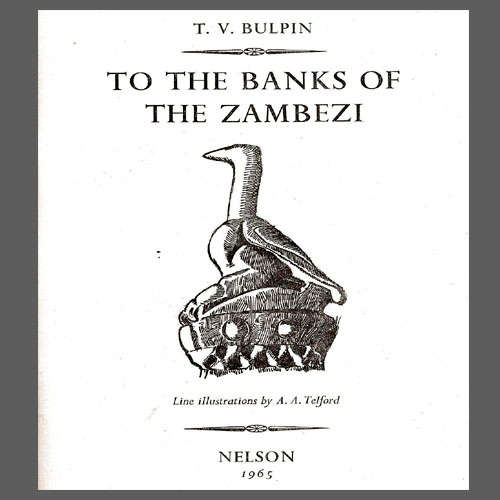 T.V. Bulpin - TO THE BANKS OF THE ZAMBEZI (The adventurous tale of Rhodesia)
