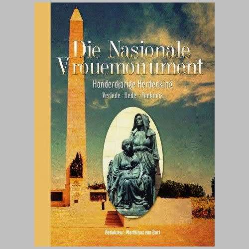 Marthinus van Bart (Red) - DIE NASIONALE VROUEMONUMENT. 100 jarige Herdenking. Verlede tot Toekoms.
