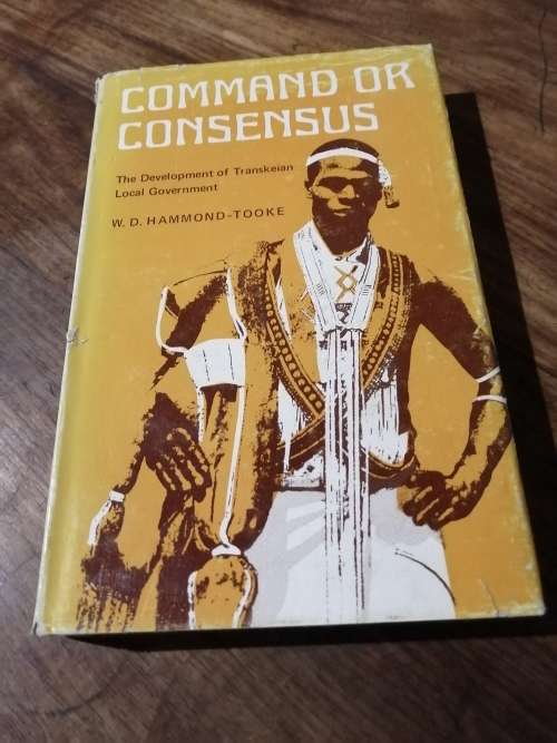 COMMAND OR CONSENSUS: The Development of Transkeian Local Government - WD Hammond-Tooke