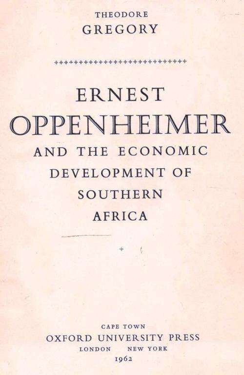 Ernest Oppenheimer and the Economic Development of Southern Africa  --  Theodore Gregory
