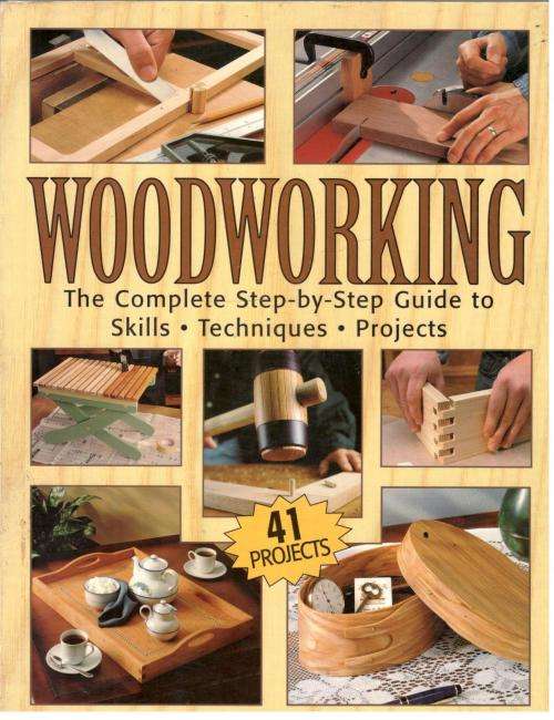 Woodworking The Complete Step-by-Step Guide to Skills Techniques Projects - 41 Projects