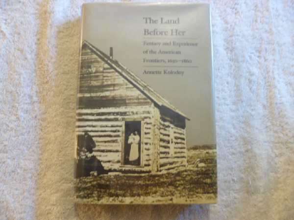 The Land Before Her - Fantasy and Experience of the American Frontiers, 1630-1860 - Annette Kolodny