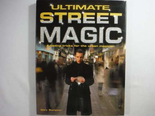 Ultimate Street Magic : Amazing Tricks for the Urban Magician - Gary Sumpter