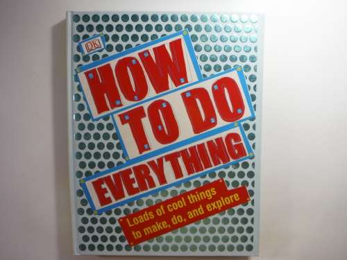 How to Do Everything : Loads of Cool Things to Make, Do and Explore
