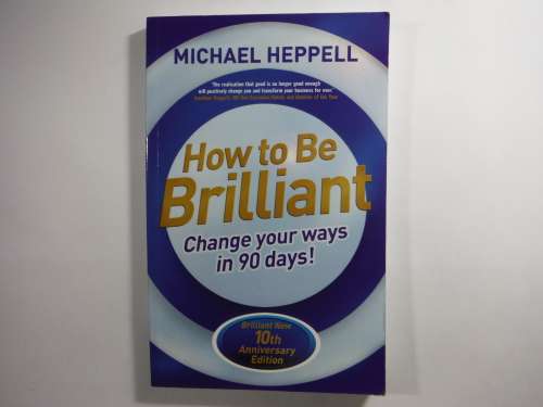 How to Be Brilliant : Change Your Ways in 90 Days - Michael Heppell
